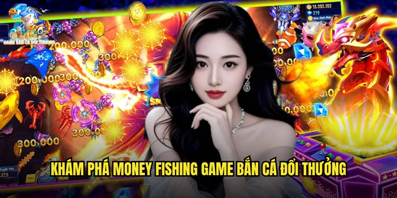 Khám Phá Money Fishing Game Bắn Cá Đổi Thưởng