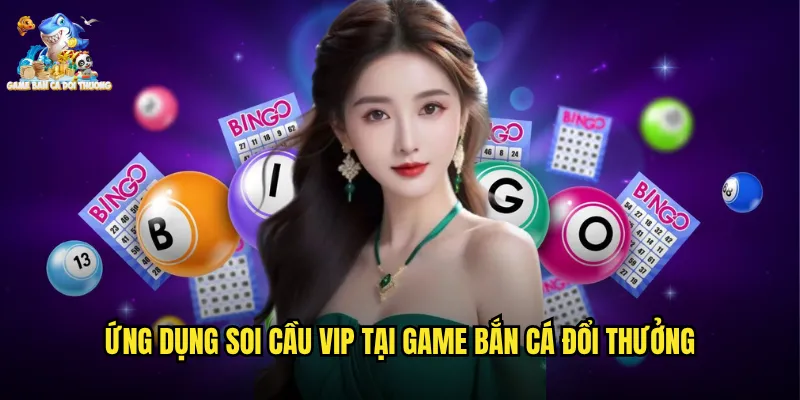 Ứng Dụng Soi Cầu VIP Tại Game Bắn Cá Đổi Thưởng