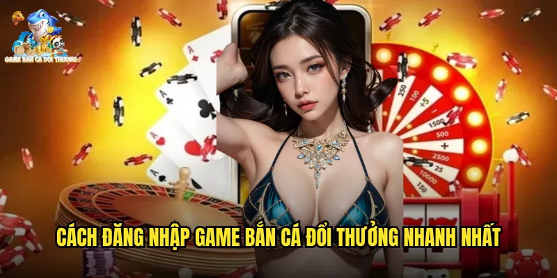 Cách đăng nhập game bắn cá đổi thưởng nhanh nhất