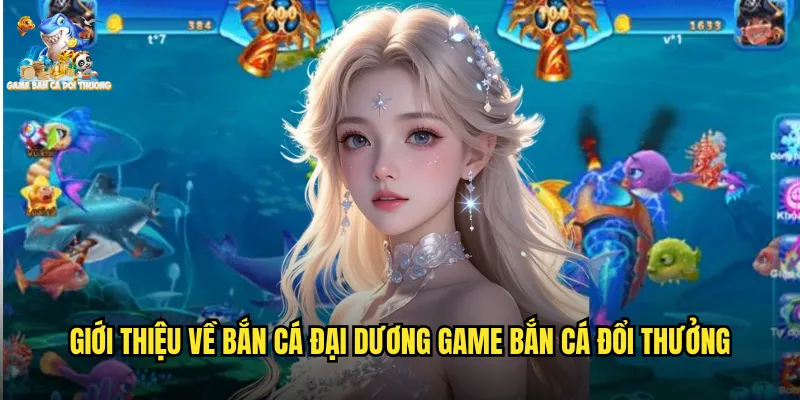 Bắn Cá Đại Dương Game Bắn Cá Đổi Thưởng Hành Trình Chinh Phục Biển Cả Bao La 2 Giới thiệu về bắn cá đại dương game bắn cá đổi thưởng