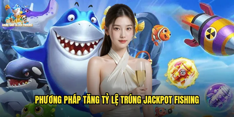 Phương pháp tăng tỷ lệ trúng jackpot fishing