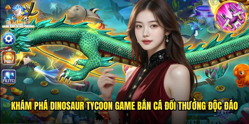 Khám phá dinosaur tycoon game bắn cá đổi thưởng độc đáo