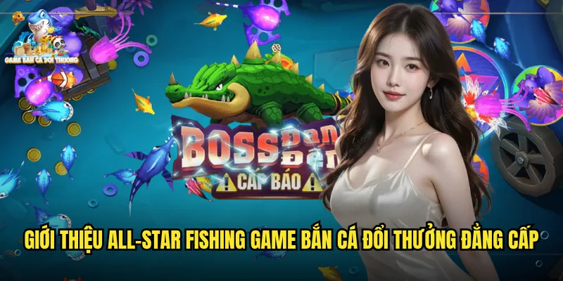 All-star fishing Game Bắn Cá Đổi Thưởng Hội Tụ Những Tay Săn Cá Đỉnh Cao 2 Giới thiệu all-star fishing game bắn cá đổi thưởng đẳng cấp